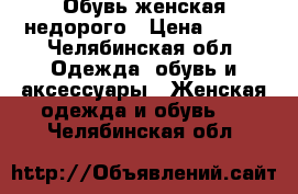 Обувь женская недорого › Цена ­ 500 - Челябинская обл. Одежда, обувь и аксессуары » Женская одежда и обувь   . Челябинская обл.